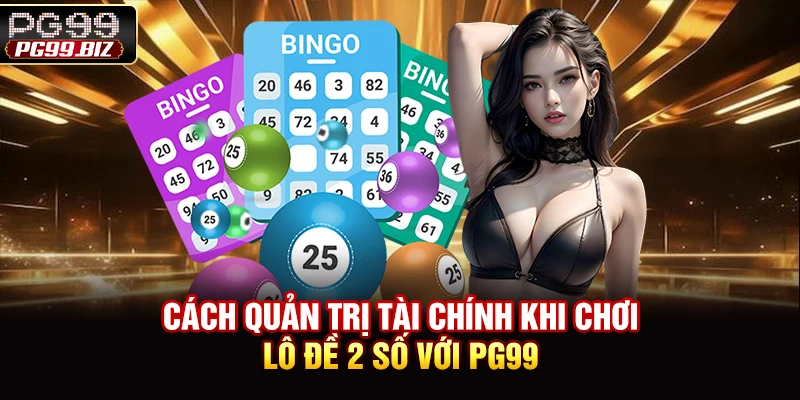 Cách quản trị tài chính khi chơi lô đề 2 số với PG99