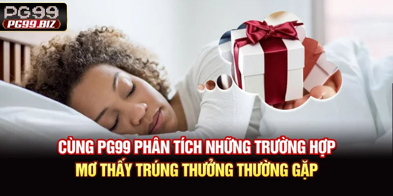  Cùng PG99 phân tích những trường hợp mơ thấy trúng thưởng thường gặp