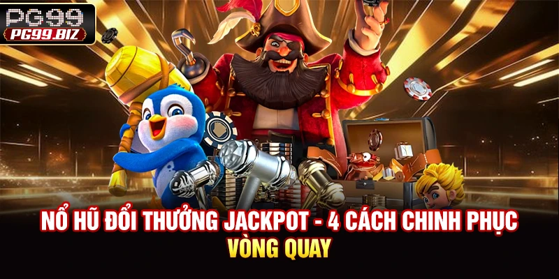 Nổ Hũ Đổi Thưởng Jackpot - 4 Cách Chinh Phục Vòng Quay