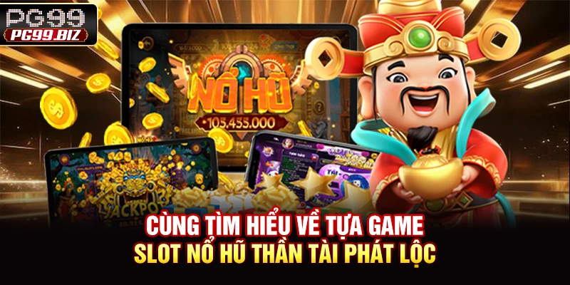 Cùng tìm hiểu về tựa game slot nổ hũ thần tài phát lộc