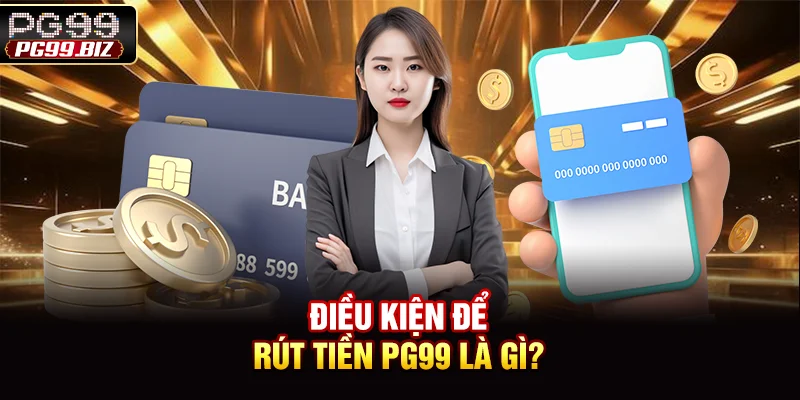 Điều kiện để rút tiền PG99 là gì?