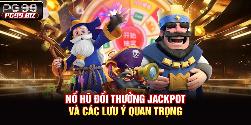 Nổ hũ đổi thưởng jackpot và các lưu ý quan trọng