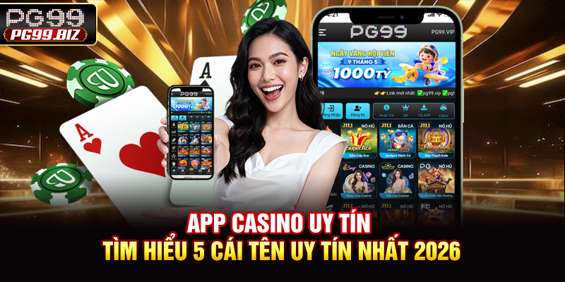 App Casino Uy Tín - Tìm Hiểu 5 Cái Tên Uy Tín Nhất 2026