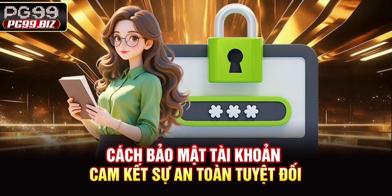 Cách Bảo Mật Tài Khoản - Cam Kết Sự An Toàn Tuyệt Đối