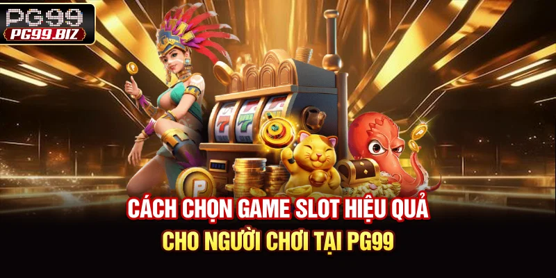 Cách Chọn Game Slot Hiệu Quả Cho Người Chơi Tại PG99