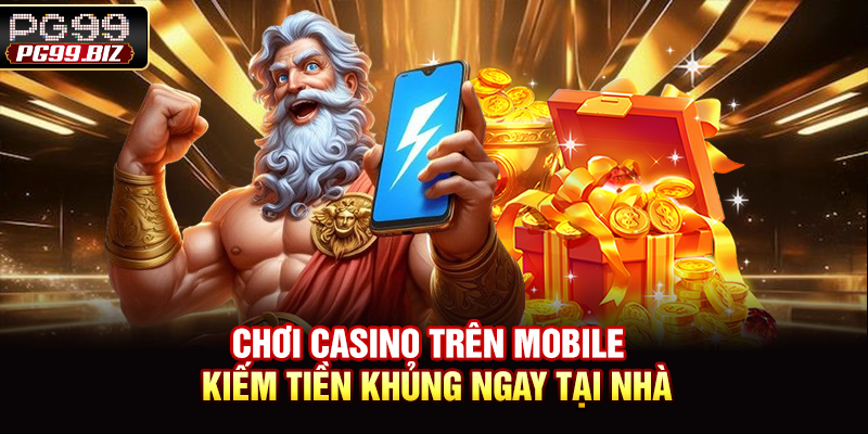 Chơi Casino Trên Mobile - Kiếm Tiền Khủng Ngay Tại Nhà