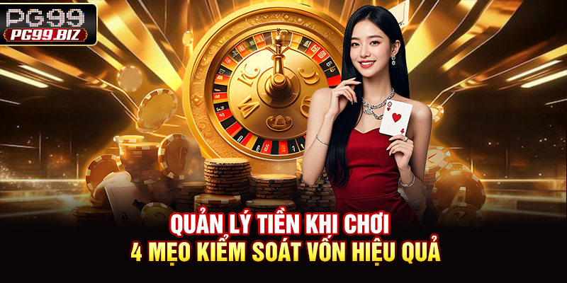 Quản Lý Tiền Khi Chơi - 4 Mẹo Kiểm Soát Vốn Hiệu Quả
