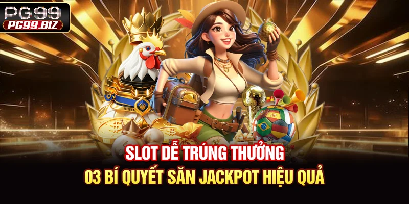 Slot Dễ Trúng Thưởng - 03 Bí Quyết Săn Jackpot Hiệu Quả